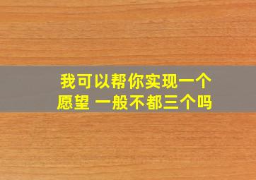 我可以帮你实现一个愿望 一般不都三个吗